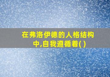 在弗洛伊德的人格结构中,自我遵循着( )